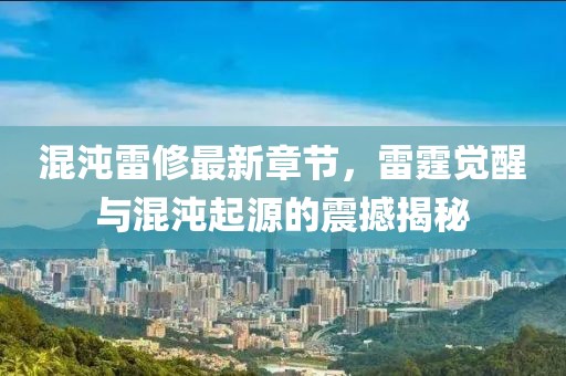 混沌雷修最新章节，雷霆觉醒与混沌起源的震撼揭秘