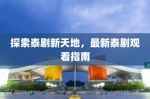探索泰剧新天地，最新泰剧观看指南