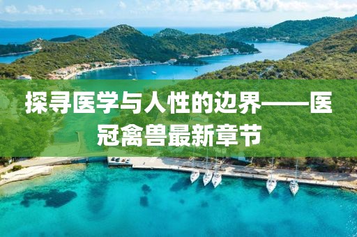 探寻医学与人性的边界——医冠禽兽最新章节