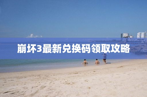 崩坏3最新兑换码领取攻略