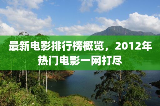 最新电影排行榜概览，2012年热门电影一网打尽