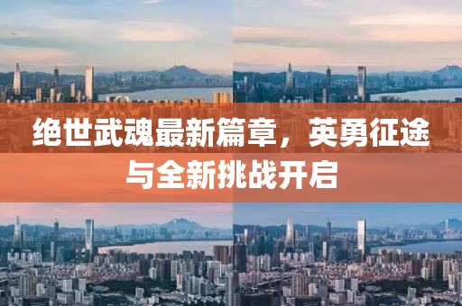 绝世武魂最新篇章，英勇征途与全新挑战开启