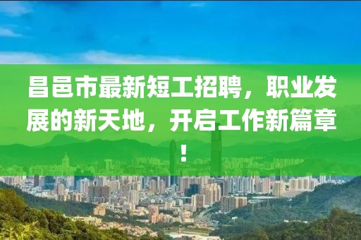 昌邑市最新短工招聘，职业发展的新天地，开启工作新篇章！