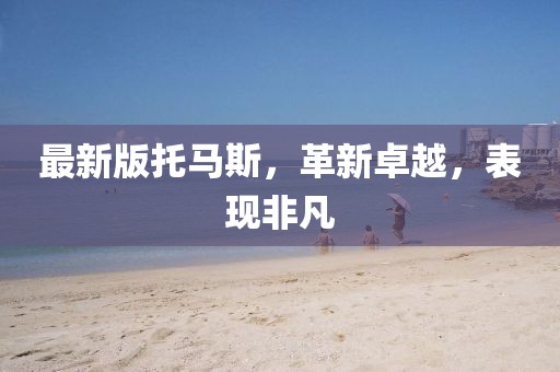 最新版托马斯，革新卓越，表现非凡