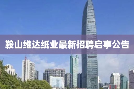 鞍山维达纸业最新招聘启事公告