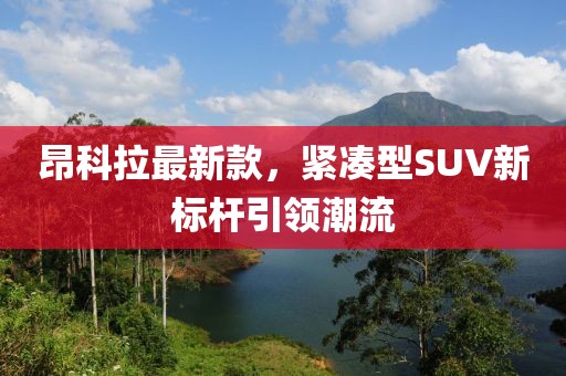 昂科拉最新款，紧凑型SUV新标杆引领潮流