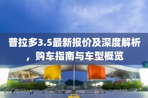 普拉多3.5最新报价及深度解析，购车指南与车型概览