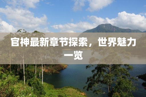 官神最新章节探索，世界魅力一览