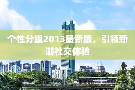 个性分组2013最新版，引领新潮社交体验