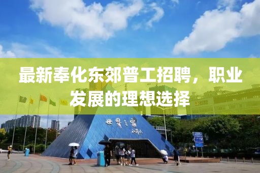 最新奉化东郊普工招聘，职业发展的理想选择