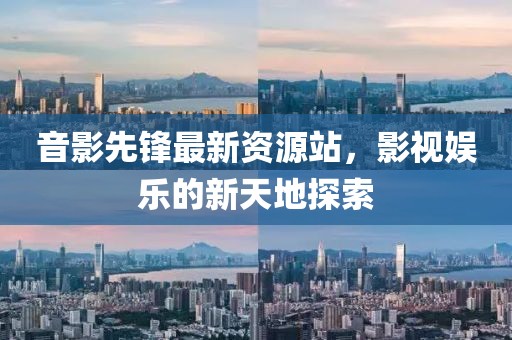 音影先锋最新资源站，影视娱乐的新天地探索