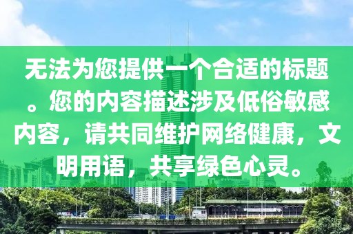 无法为您提供一个合适的标题。您的内容描述涉及低俗敏感内容，请共同维护网络健康，文明用语，共享绿色心灵。