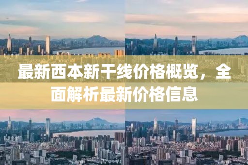 最新西本新干线价格概览，全面解析最新价格信息