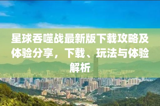 星球吞噬战最新版下载攻略及体验分享，下载、玩法与体验解析