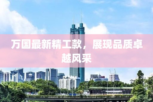万国最新精工款，展现品质卓越风采