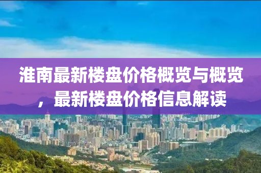 淮南最新楼盘价格概览与概览，最新楼盘价格信息解读