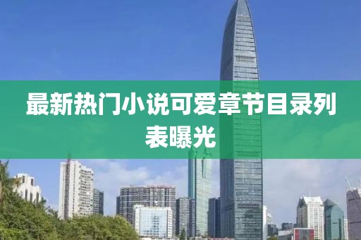 最新热门小说可爱章节目录列表曝光