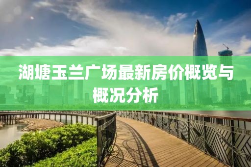 湖塘玉兰广场最新房价概览与概况分析