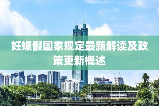 妊娠假国家规定最新解读及政策更新概述