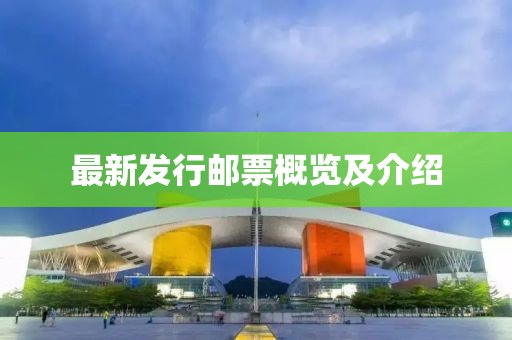 最新发行邮票概览及介绍