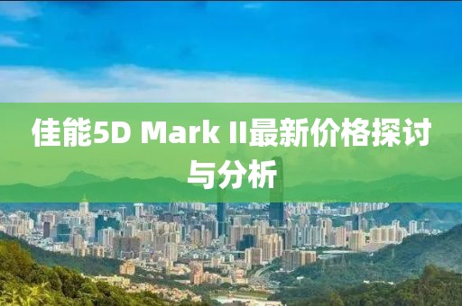 佳能5D Mark II最新价格探讨与分析