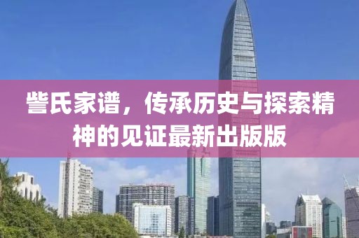 訾氏家谱，传承历史与探索精神的见证最新出版版