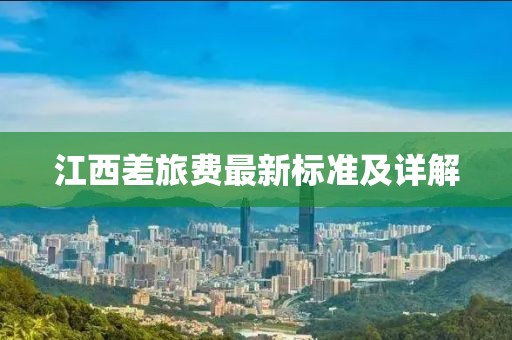 江西差旅费最新标准及详解