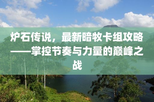 炉石传说，最新暗牧卡组攻略——掌控节奏与力量的巅峰之战