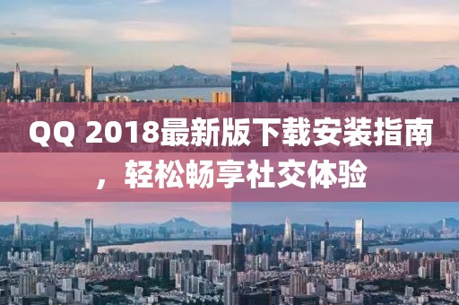 QQ 2018最新版下载安装指南，轻松畅享社交体验