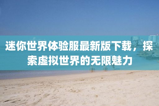 迷你世界体验服最新版下载，探索虚拟世界的无限魅力