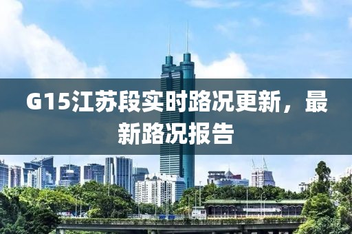 G15江苏段实时路况更新，最新路况报告