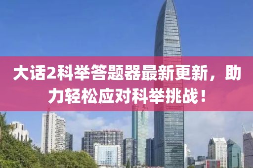 大话2科举答题器最新更新，助力轻松应对科举挑战！