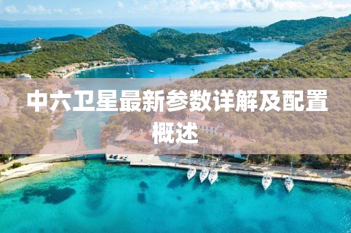 中六卫星最新参数详解及配置概述