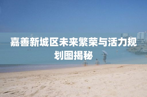 嘉善新城区未来繁荣与活力规划图揭秘
