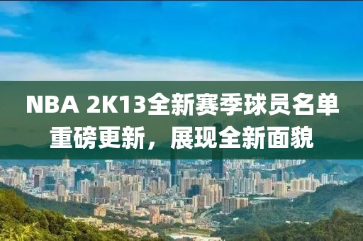 NBA 2K13全新赛季球员名单重磅更新，展现全新面貌