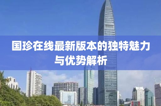 国珍在线最新版本的独特魅力与优势解析