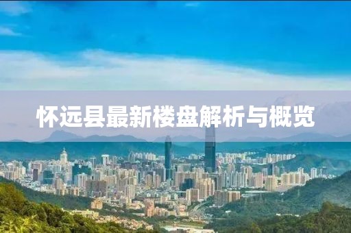 怀远县最新楼盘解析与概览
