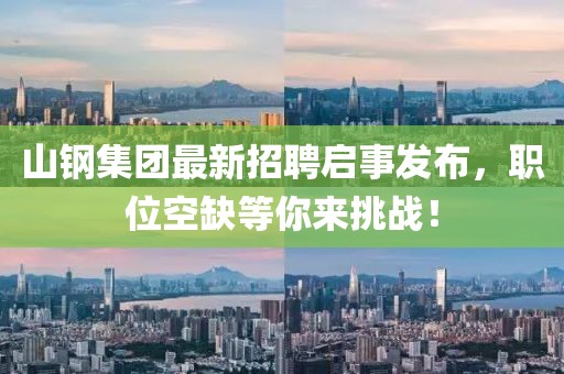 山钢集团最新招聘启事发布，职位空缺等你来挑战！