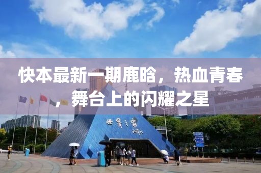 快本最新一期鹿晗，热血青春，舞台上的闪耀之星