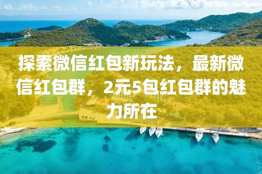 探索微信红包新玩法，最新微信红包群，2元5包红包群的魅力所在