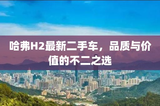 哈弗H2最新二手车，品质与价值的不二之选