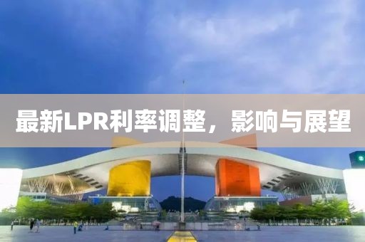 最新LPR利率调整，影响与展望