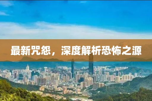 最新咒怨，深度解析恐怖之源