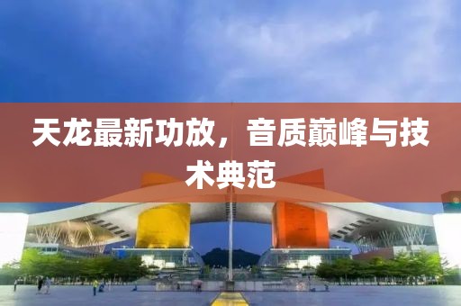 天龙最新功放，音质巅峰与技术典范