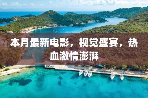 本月最新电影，视觉盛宴，热血激情澎湃