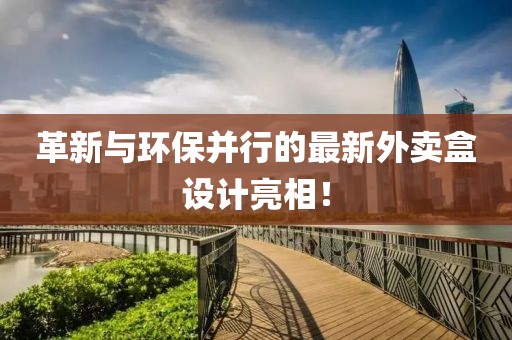 革新与环保并行的最新外卖盒设计亮相！