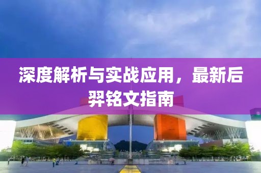 深度解析与实战应用，最新后羿铭文指南