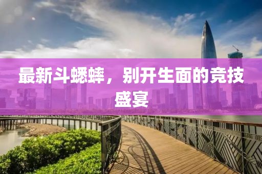 最新斗蟋蟀，别开生面的竞技盛宴