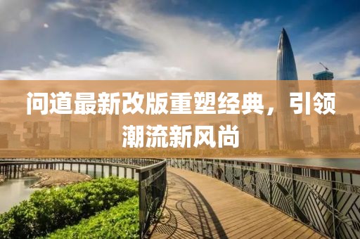 问道最新改版重塑经典，引领潮流新风尚