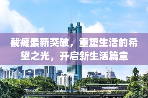 截瘫最新突破，重塑生活的希望之光，开启新生活篇章